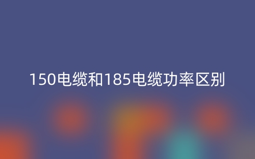 150電纜和185電纜功率區(qū)別是什么？(圖1)