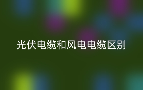 光伏電纜和風(fēng)電電纜的區(qū)別是什么？(圖1)