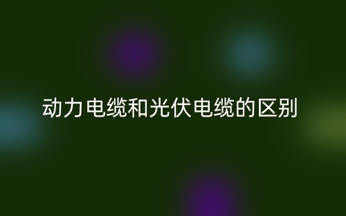 動(dòng)力電纜和光伏電纜的區(qū)別是什么？(圖1)
