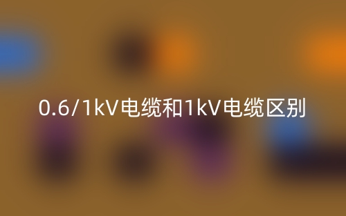 0.6/1kV電纜和1kV電纜的區(qū)別是什么？(圖1)