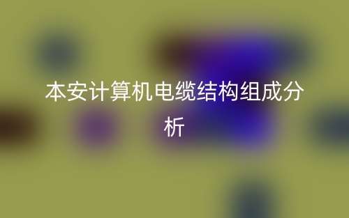 本安計算機電纜結構組成分析是什么？(圖1)