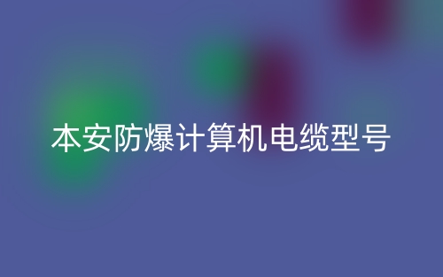 本安防爆計算機電纜型號有哪些？(圖1)