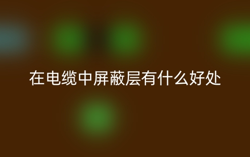在電纜中屏蔽層有什么好處？(圖1)
