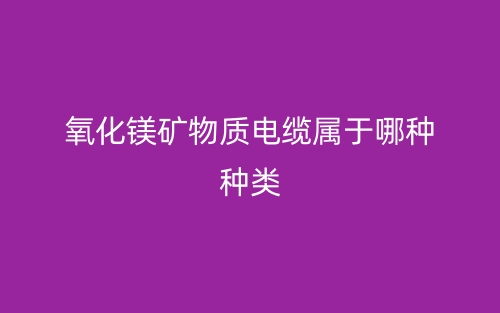 氧化鎂礦物質(zhì)電纜屬于哪種種類？(圖1)