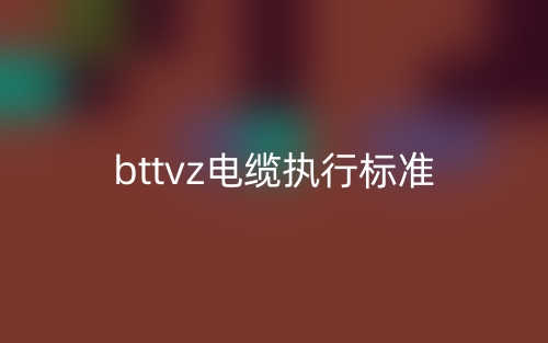 bttvz電纜執(zhí)行標準是什么？(圖1)