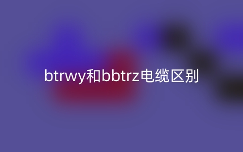 btrwy和bbtrz電纜的區(qū)別是什么？(圖1)