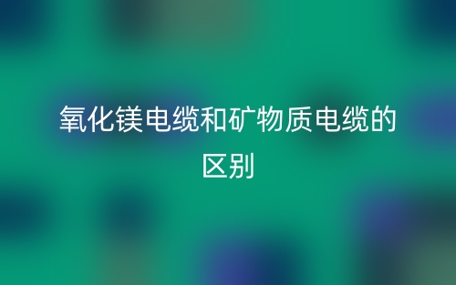 氧化鎂電纜和礦物質(zhì)電纜一樣嗎？有什么區(qū)別？(圖1)
