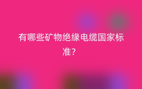 有哪些礦物絕緣電纜國家標(biāo)準(zhǔn)？(圖1)