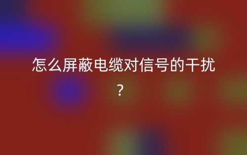 怎么屏蔽電纜對信號的干擾？(圖1)