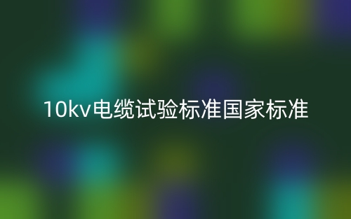 10kv電纜試驗(yàn)標(biāo)準(zhǔn)國(guó)家標(biāo)準(zhǔn)是什么？(圖1)