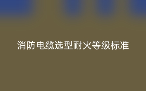 消防電纜選型耐火等級標(biāo)準(zhǔn)是什么？(圖1)
