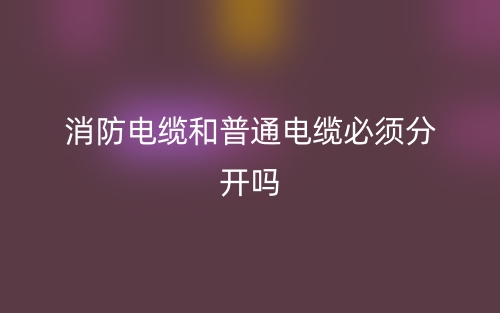 消防電纜和普通電纜必須分開嗎？(圖1)