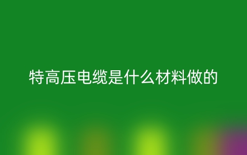 特高壓電纜是什么材料做的？(圖1)