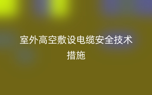 室外高空敷設(shè)電纜安全技術(shù)措施(圖1)