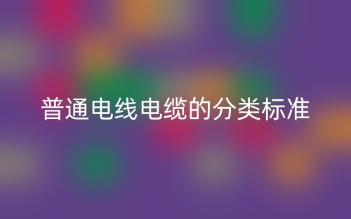 普通電線電纜的分類標(biāo)準(zhǔn)是什么？(圖1)