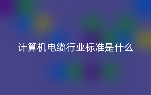 計(jì)算機(jī)電纜行業(yè)標(biāo)準(zhǔn)是什么？(圖1)
