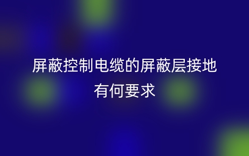 屏蔽控制電纜的屏蔽層接地有何要求嗎？(圖1)