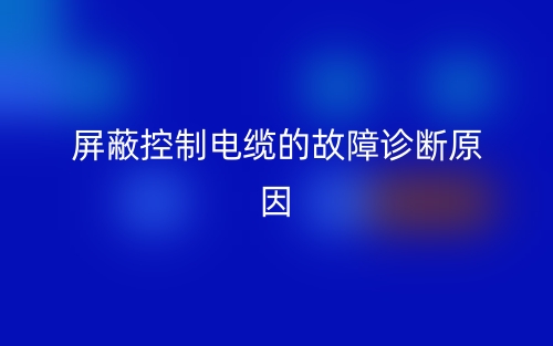 屏蔽控制電纜的故障診斷原因有哪些？(圖1)