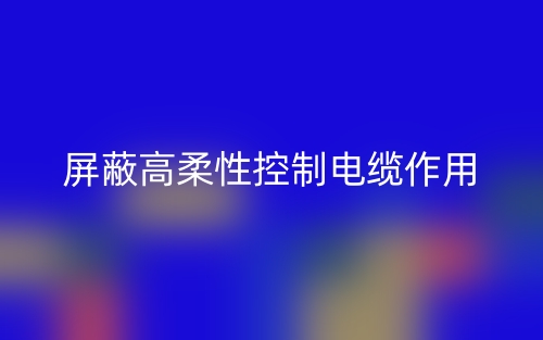 屏蔽高柔性控制電纜作用是什么？(圖1)