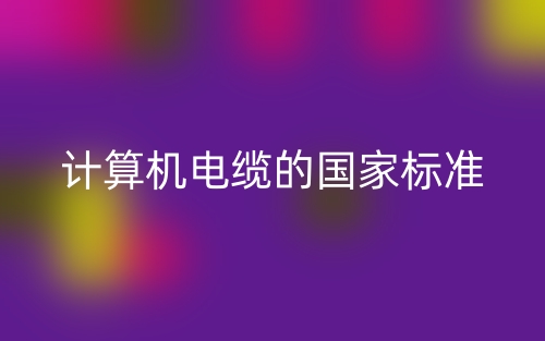 計(jì)算機(jī)電纜的國家標(biāo)準(zhǔn)是什么？(圖1)