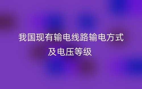 我國現(xiàn)有輸電線路輸電方式及電壓等級(jí)有哪些？(圖1)