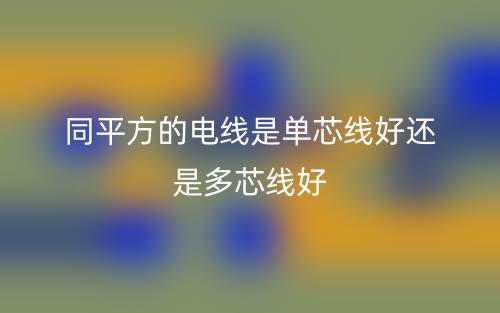 同平方的電線是單芯線好還是多芯線好？(圖1)