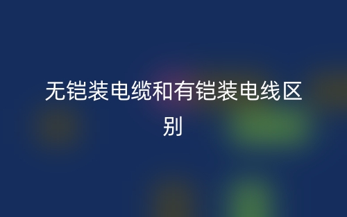 無(wú)鎧裝電纜和有鎧裝電線的區(qū)別是什么？(圖1)