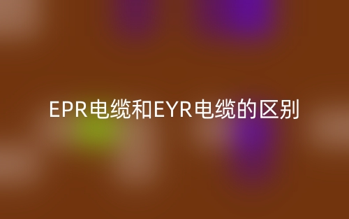 EPR電纜和EYR電纜的區(qū)別是什么？(圖1)