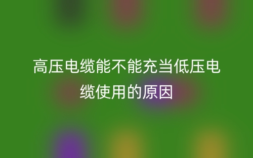 高壓電纜能不能充當?shù)蛪弘娎|使用的原因是什么？(圖1)