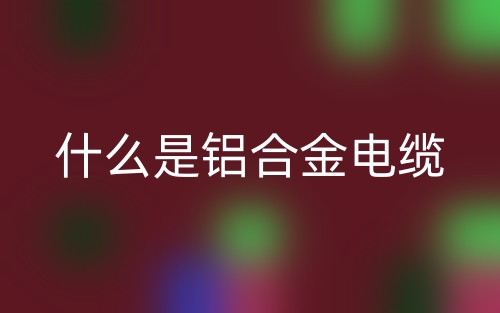 什么是鋁合金電纜？(圖1)