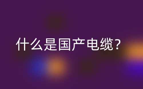 什么是國(guó)產(chǎn)電纜？(圖1)