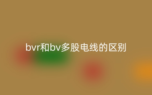 bvr和bv多股電線的區(qū)別是什么？(圖1)