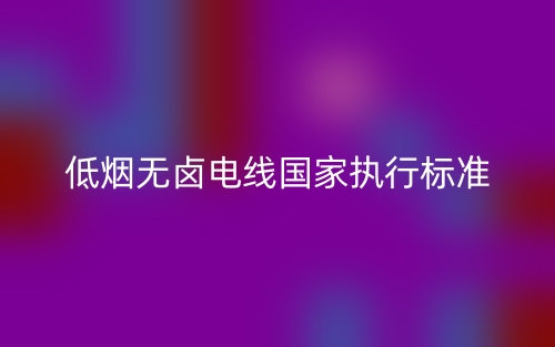 低煙無鹵電線國家執(zhí)行標準(圖1)