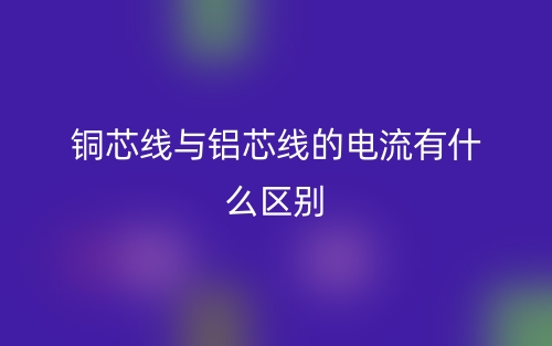 銅芯線與鋁芯線的電流有什么區(qū)別？(圖1)