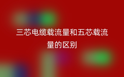三芯電纜載流量和五芯載流量的區(qū)別是什么？(圖1)