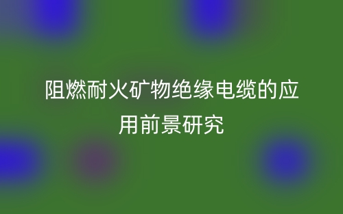 阻燃耐火礦物絕緣電纜的應(yīng)用前景研究(圖1)