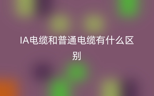 IA電纜和普通電纜有什么區(qū)別？(圖1)