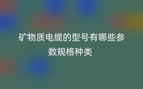 礦物質(zhì)電纜的型號(hào)有哪些參數(shù)規(guī)格種類(lèi)？(圖1)