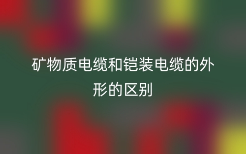 礦物質(zhì)電纜和鎧裝電纜的外形的區(qū)別是什么？(圖1)