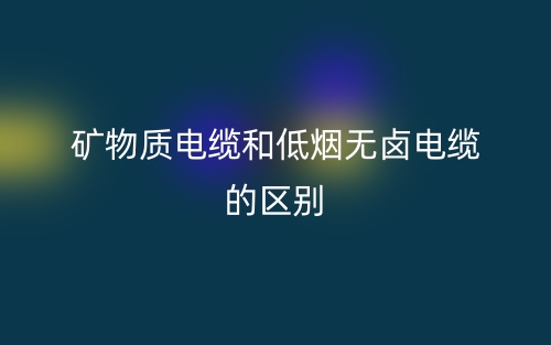 礦物質(zhì)電纜和低煙無鹵電纜的區(qū)別是什么？(圖1)