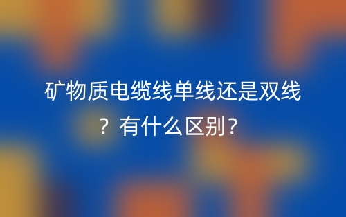 礦物質(zhì)電纜線單線還是雙線？有什么區(qū)別？(圖1)