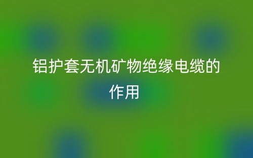 鋁護(hù)套無(wú)機(jī)礦物絕緣電纜的作用是什么呢？(圖1)