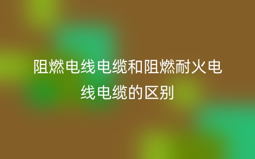 阻燃電線電纜和阻燃耐火電線電纜的區(qū)別是什么？(圖1)