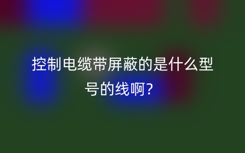 控制電纜帶屏蔽的是什么型號(hào)的線??？(圖1)