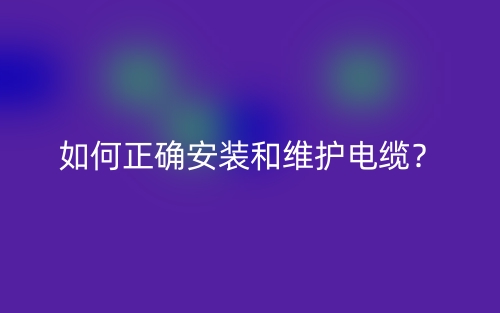 如何正確安裝和維護(hù)電纜？(圖1)