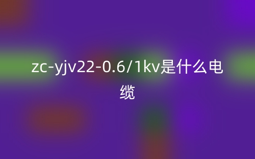 zc-yjv22-0.6/1kv是什么電纜？zc-yjv22-0.6/1kv產(chǎn)品介紹(圖1)