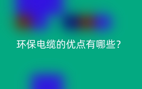 環(huán)保電纜的優(yōu)點有哪些？(圖1)