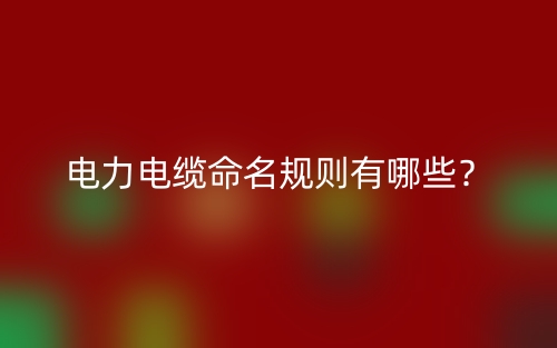 電力電纜命名規(guī)則有哪些？(圖1)