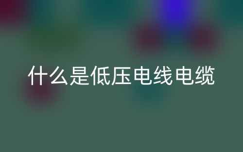 什么是低壓電線電纜？(圖1)