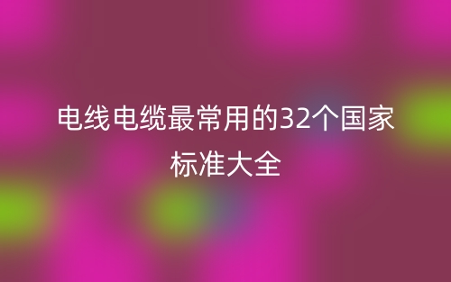 電線電纜最常用的32個國家標準大全(圖1)